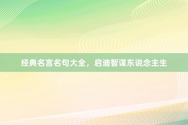 经典名言名句大全,启迪智谋东说念主生