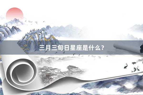 三月三旬日星座是什么？