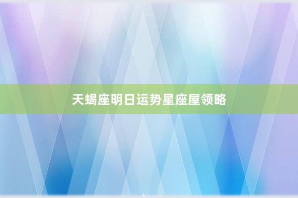 天蝎座明日运势星座屋领略