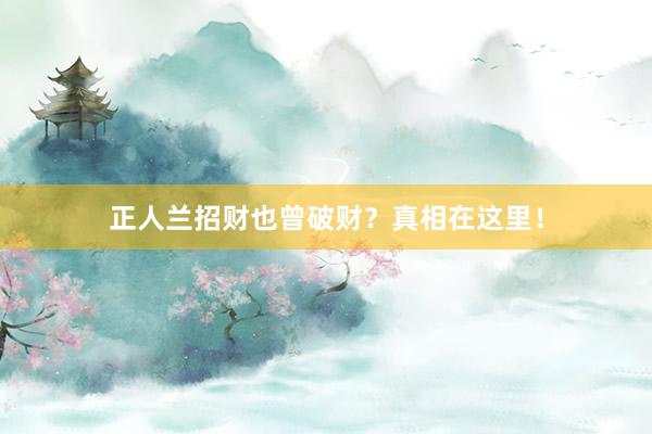 正人兰招财也曾破财？真相在这里！