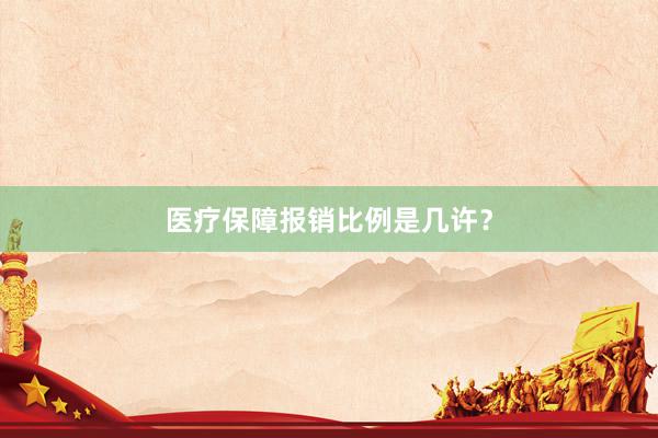 医疗保障报销比例是几许？