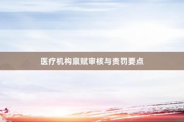 医疗机构禀赋审核与责罚要点