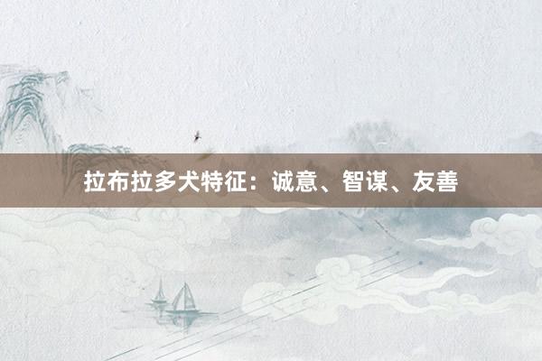 拉布拉多犬特征：诚意、智谋、友善